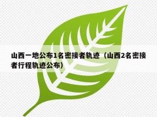 山西一地公布1名密接者轨迹（山西2名密接者行程轨迹公布）