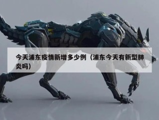 今天浦东疫情新增多少例（浦东今天有新型肺炎吗）