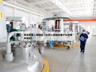 海淀恢复二级响应（北京二级响应是什么时候开始的）