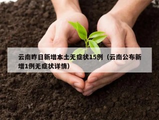 云南昨日新增本土无症状15例（云南公布新增1例无症状详情）