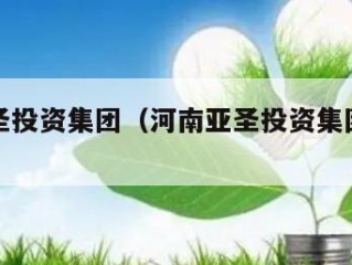 河南亚圣投资集团（河南亚圣投资集团有限公司）