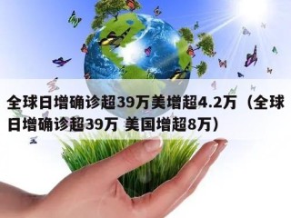 全球日增确诊超39万美增超4.2万（全球日增确诊超39万 美国增超8万）