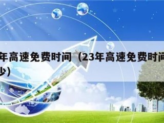 23年高速免费时间（23年高速免费时间是多少）