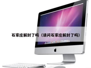 石家庄解封了吗（请问石家庄解封了吗）