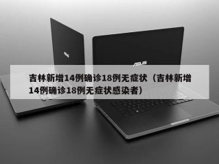 吉林新增14例确诊18例无症状（吉林新增14例确诊18例无症状感染者）
