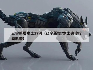 辽宁新增本土17例（辽宁新增7本土确诊行动轨迹）