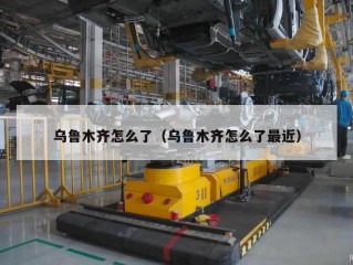 乌鲁木齐怎么了（乌鲁木齐怎么了最近）