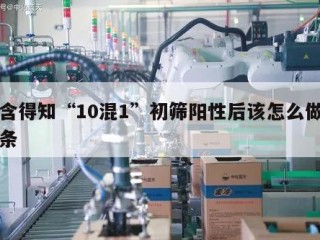 包含得知“10混1”初筛阳性后该怎么做的词条