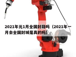 2021年元1月全国封路吗（2021年一月会全国封城是真的吗）