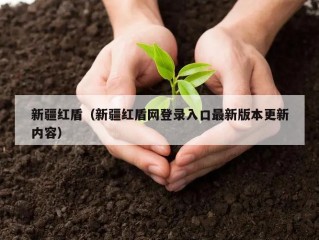 新疆红盾（新疆红盾网登录入口最新版本更新内容）