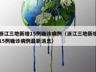 浙江三地新增15例确诊病例（浙江三地新增15例确诊病例最新消息）