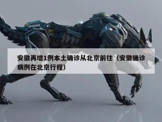 安徽再增1例本土确诊从北京前往（安徽确诊病例在北京行程）