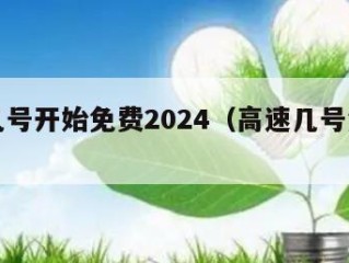 高速几号开始免费2024（高速几号免费结束）