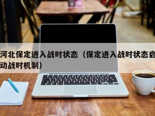 河北保定进入战时状态（保定进入战时状态启动战时机制）
